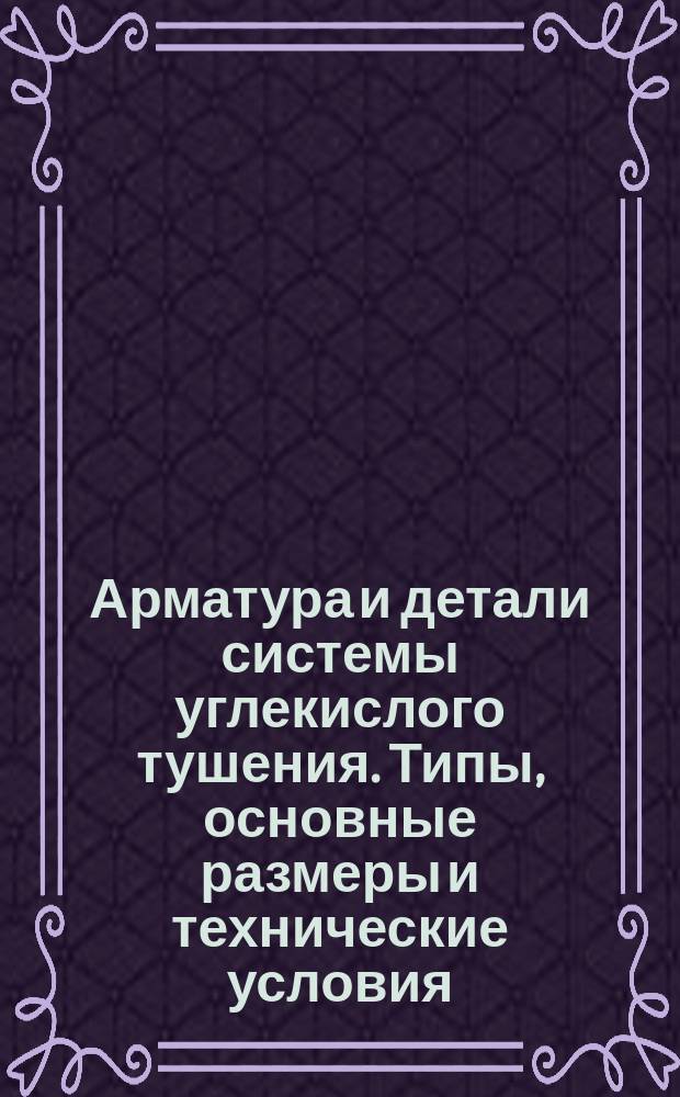 Арматура и детали системы углекислого тушения. Типы, основные размеры и технические условия