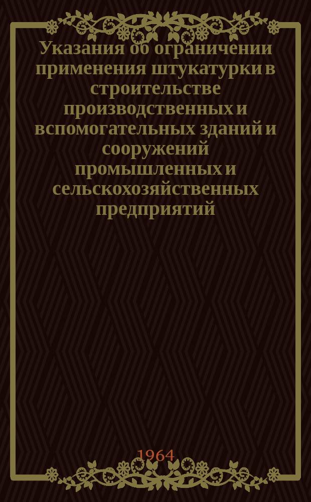 Указания об ограничении применения штукатурки в строительстве производственных и вспомогательных зданий и сооружений промышленных и сельскохозяйственных предприятий