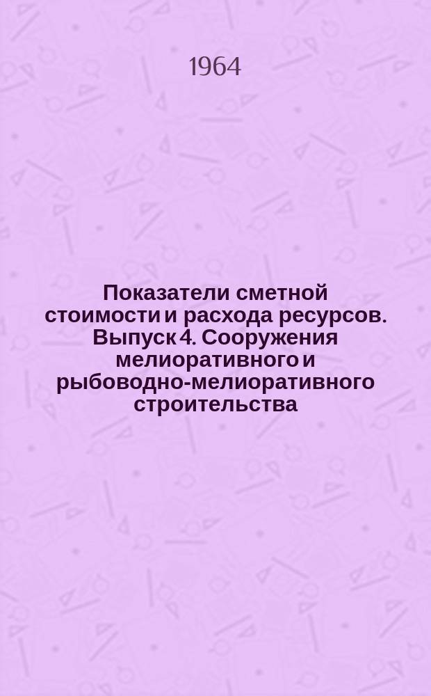 Показатели сметной стоимости и расхода ресурсов. Выпуск 4. Сооружения мелиоративного и рыбоводно-мелиоративного строительства