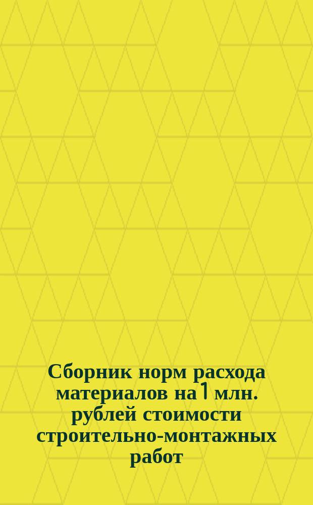 Сборник норм расхода материалов на 1 млн. рублей стоимости строительно-монтажных работ