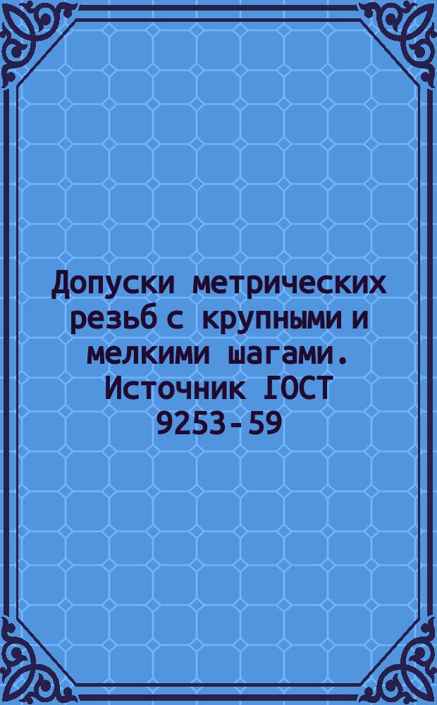 Допуски метрических резьб с крупными и мелкими шагами. Источник ГОСТ 9253-59
