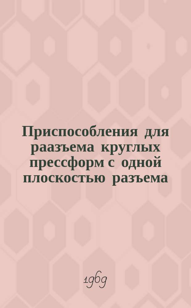 Приспособления для раазъема круглых прессформ с одной плоскостью разъема