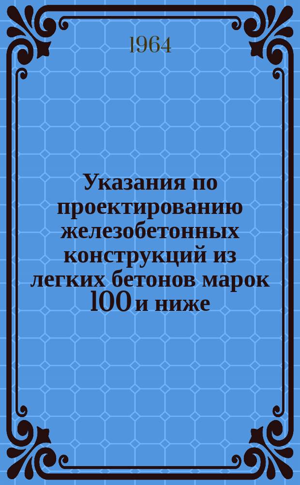 Указания по проектированию железобетонных конструкций из легких бетонов марок 100 и ниже