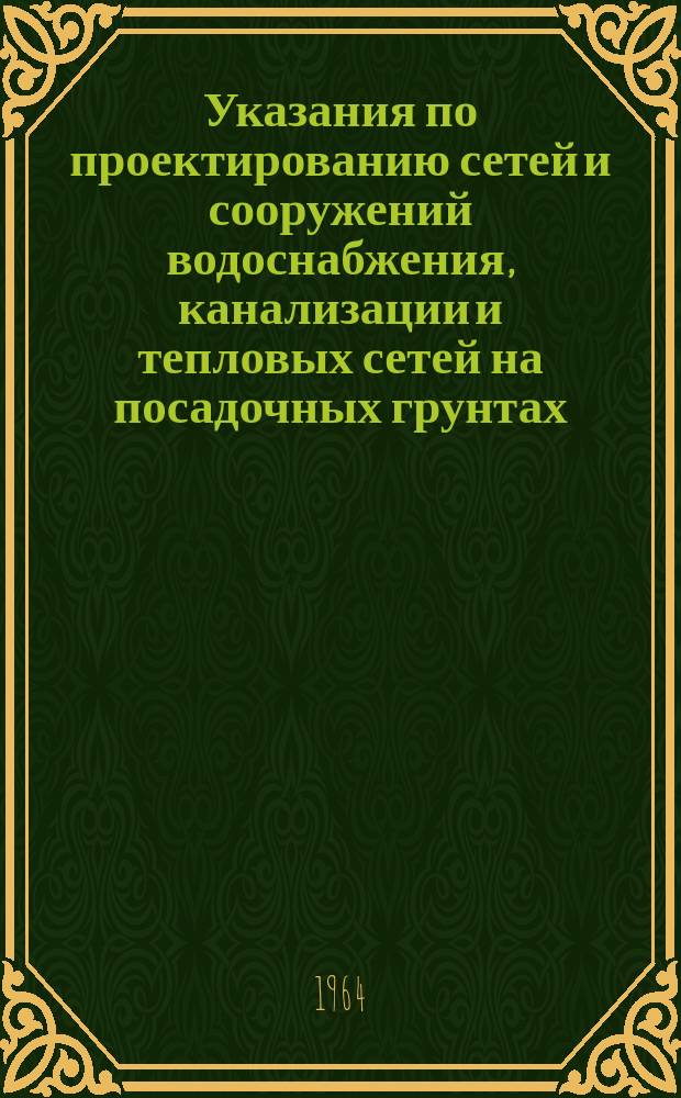 Указания по проектированию сетей и сооружений водоснабжения, канализации и тепловых сетей на посадочных грунтах