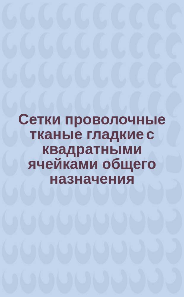 Сетки проволочные тканые гладкие с квадратными ячейками общего назначения