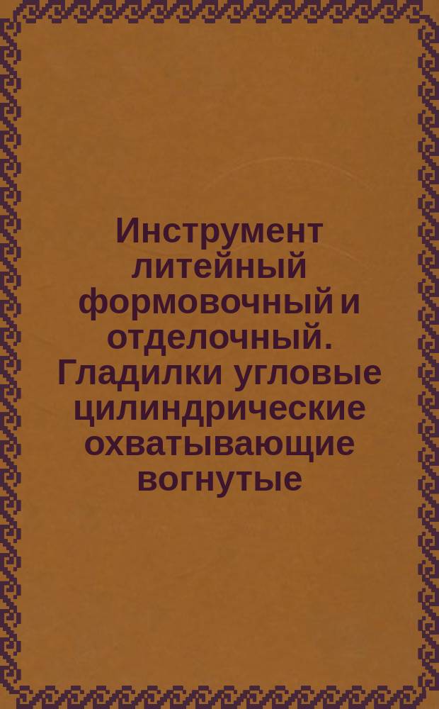 Инструмент литейный формовочный и отделочный. Гладилки угловые цилиндрические охватывающие вогнутые