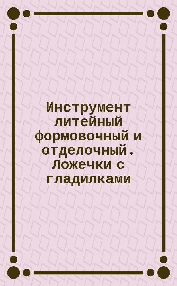Инструмент литейный формовочный и отделочный. Ложечки с гладилками