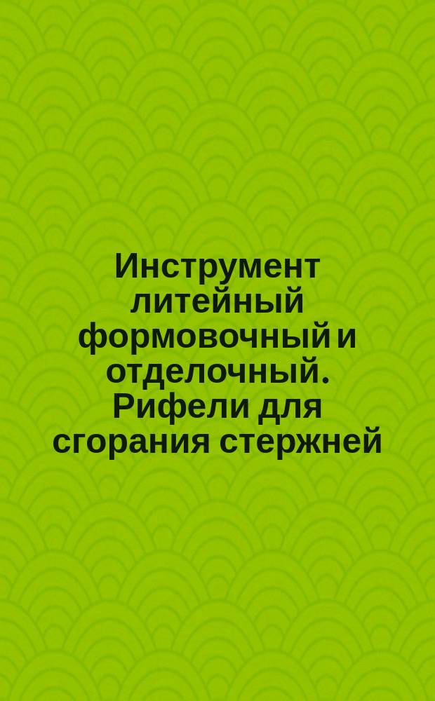 Инструмент литейный формовочный и отделочный. Рифели для сгорания стержней
