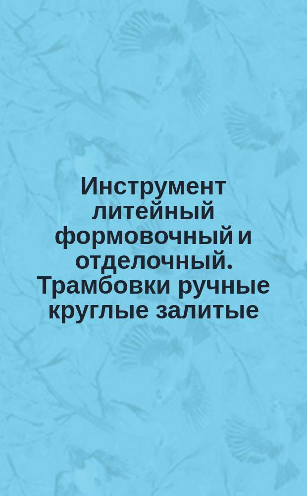 Инструмент литейный формовочный и отделочный. Трамбовки ручные круглые залитые