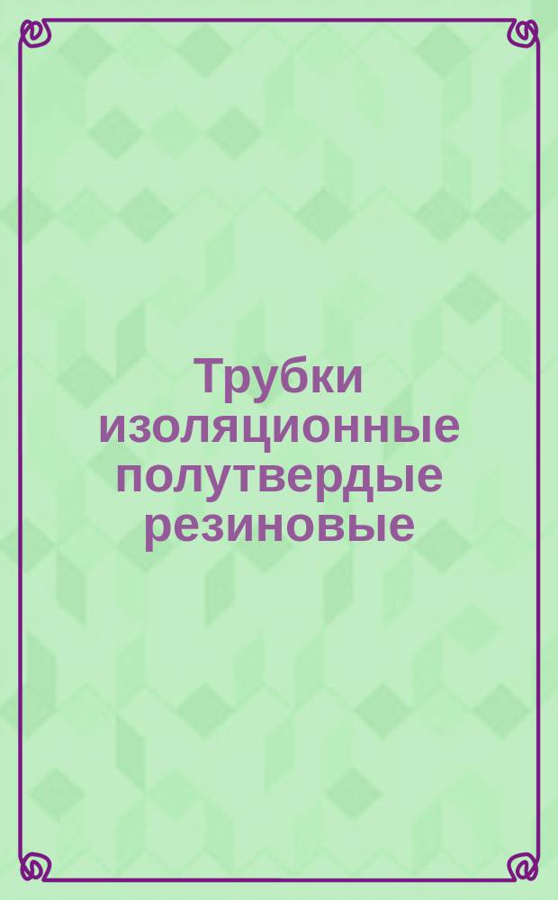 Трубки изоляционные полутвердые резиновые