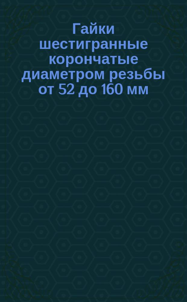 Гайки шестигранные корончатые диаметром резьбы от 52 до 160 мм