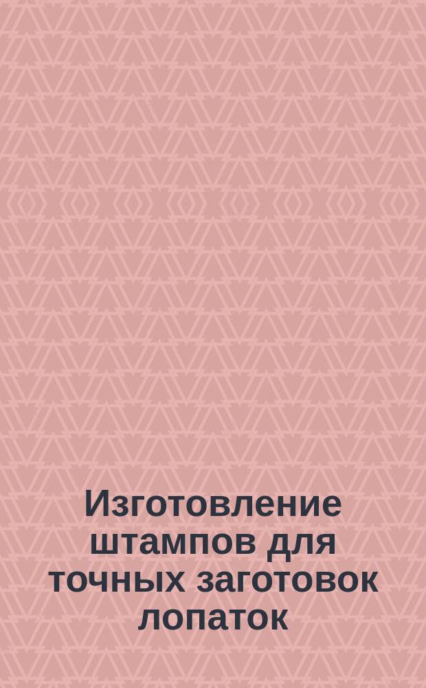 Изготовление штампов для точных заготовок лопаток