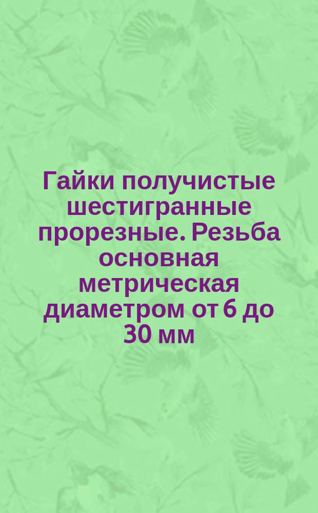 Гайки получистые шестигранные прорезные. Резьба основная метрическая диаметром от 6 до 30 мм