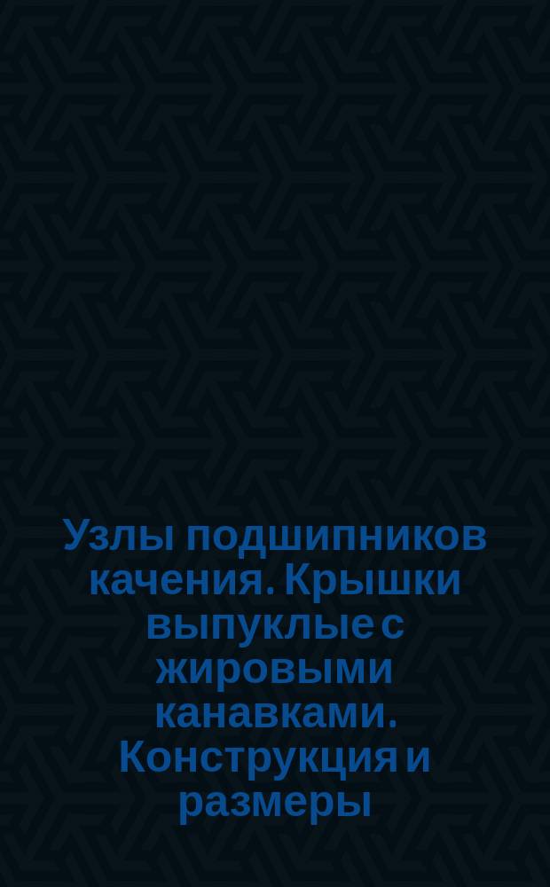 Узлы подшипников качения. Крышки выпуклые с жировыми канавками. Конструкция и размеры
