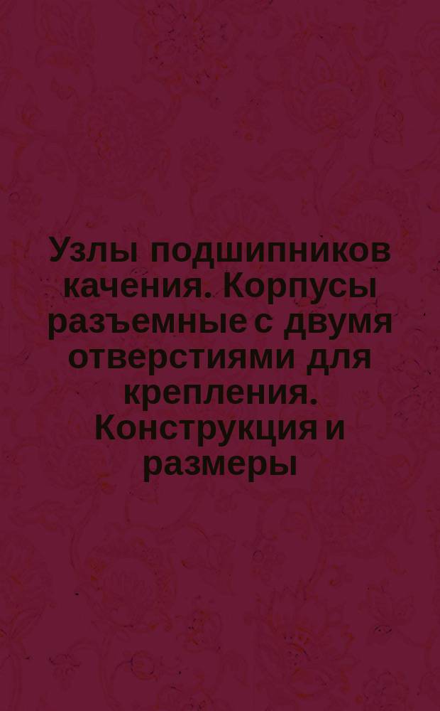 Узлы подшипников качения. Корпусы разъемные с двумя отверстиями для крепления. Конструкция и размеры