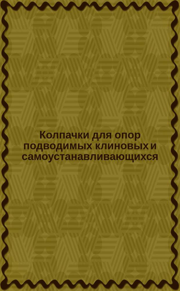 Колпачки для опор подводимых клиновых и самоустанавливающихся