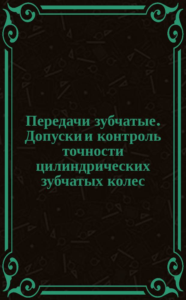 Передачи зубчатые. Допуски и контроль точности цилиндрических зубчатых колес