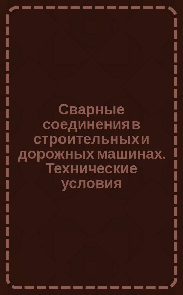 Сварные соединения в строительных и дорожных машинах. Технические условия