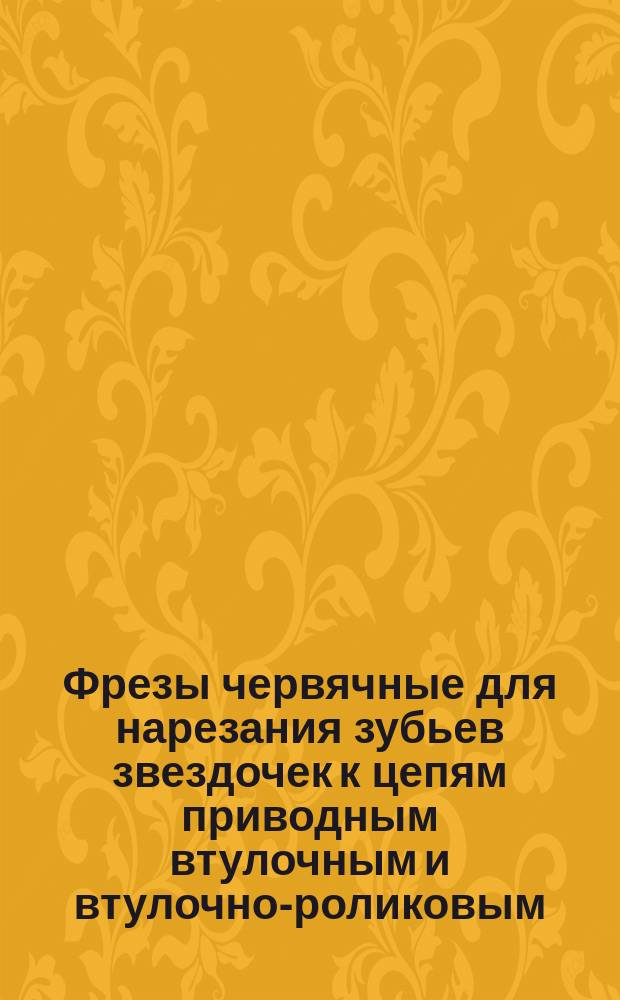 Фрезы червячные для нарезания зубьев звездочек к цепям приводным втулочным и втулочно-роликовым