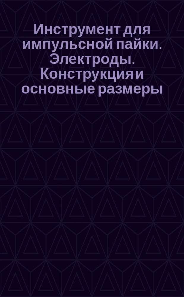 Инструмент для импульсной пайки. Электроды. Конструкция и основные размеры