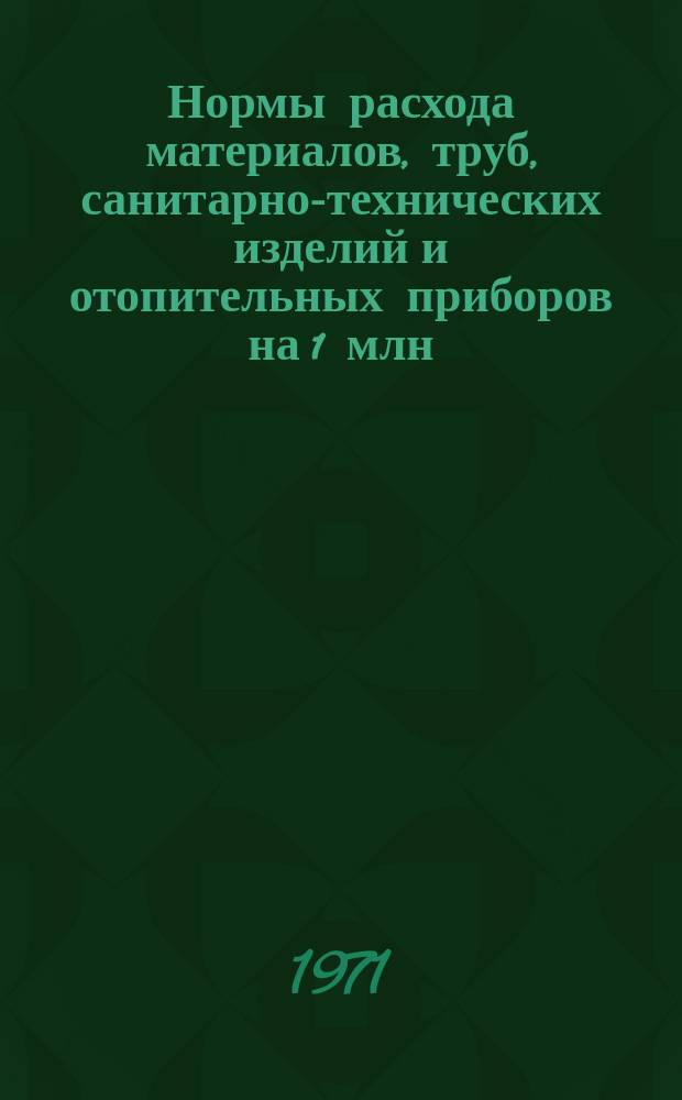 Нормы расхода материалов, труб, санитарно-технических изделий и отопительных приборов на 1 млн. рублей сметной стоимости строительно-монтажных работ