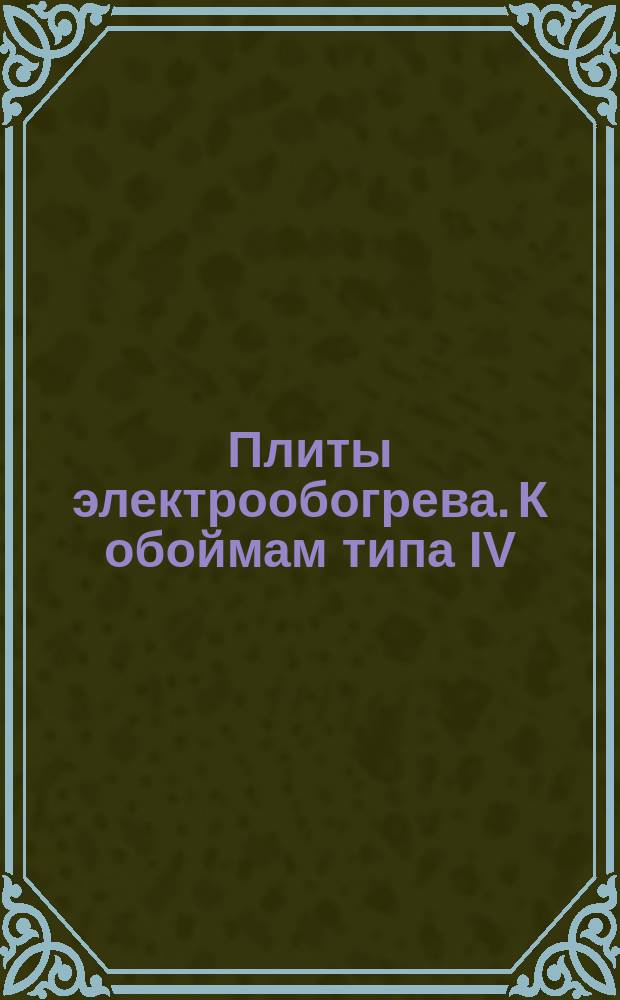 Плиты электрообогрева. К обоймам типа IV