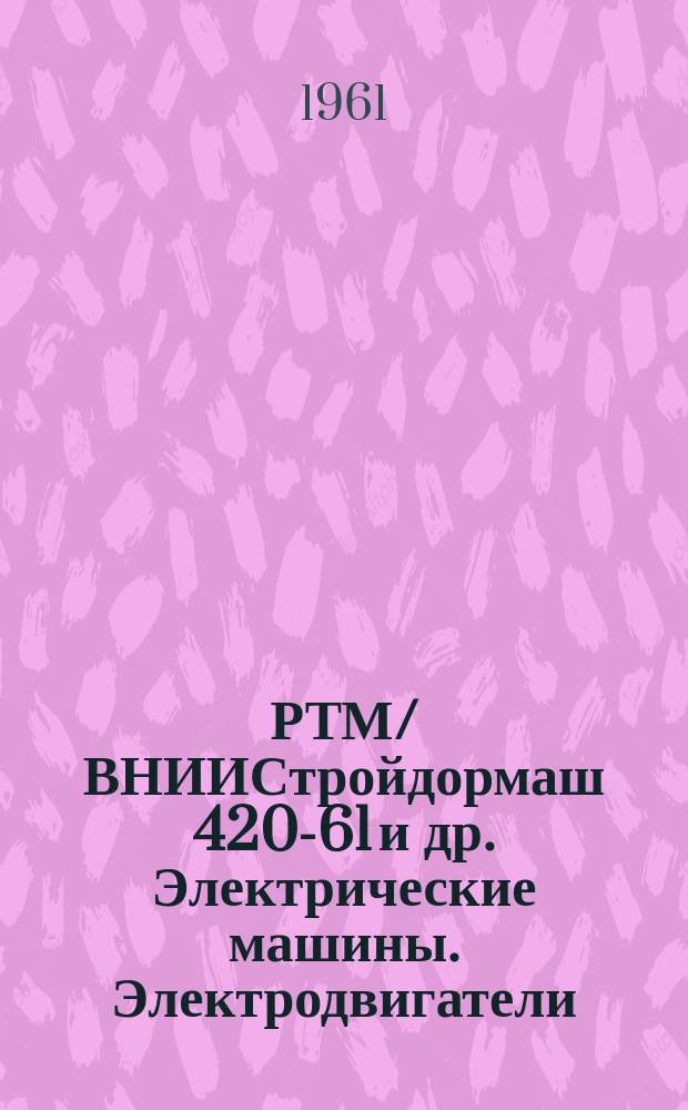 РТМ/ВНИИСтройдормаш 420-61 и др. Электрические машины. Электродвигатели