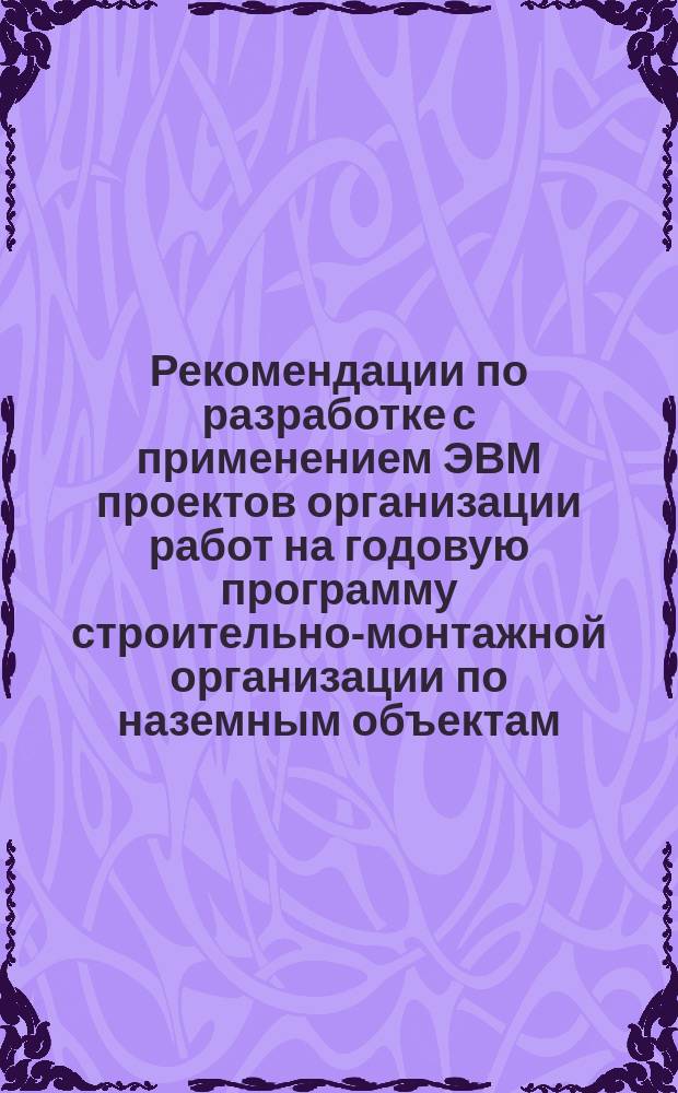 Рекомендации по разработке с применением ЭВМ проектов организации работ на годовую программу строительно-монтажной организации по наземным объектам