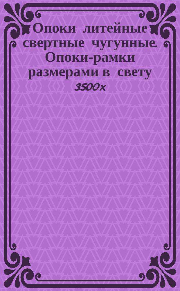 Опоки литейные свертные чугунные. Опоки-рамки размерами в свету 3500x(1000-3000)x(400-800) мм