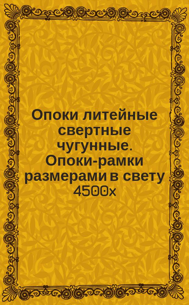 Опоки литейные свертные чугунные. Опоки-рамки размерами в свету 4500x(1200-3000)x(500-800) мм