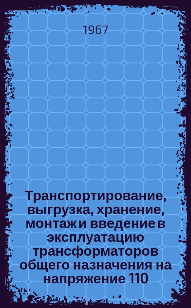 Транспортирование, выгрузка, хранение, монтаж и введение в эксплуатацию трансформаторов общего назначения на напряжение 110 - 500 кВ