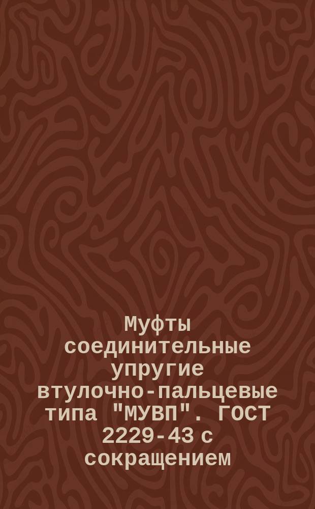 Муфты соединительные упругие втулочно-пальцевые типа "МУВП". ГОСТ 2229-43 с сокращением