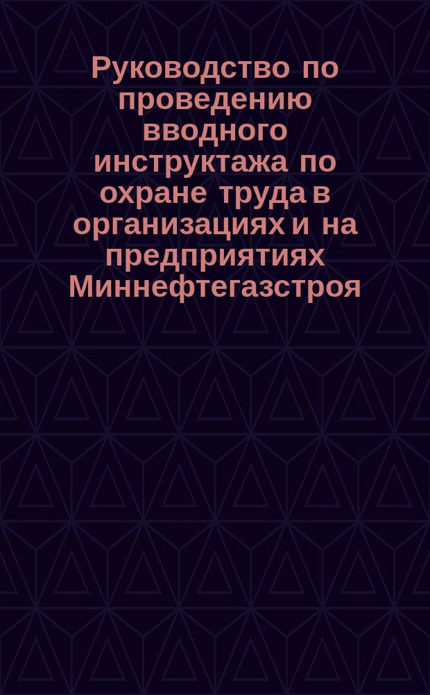 Руководство по проведению вводного инструктажа по охране труда в организациях и на предприятиях Миннефтегазстроя