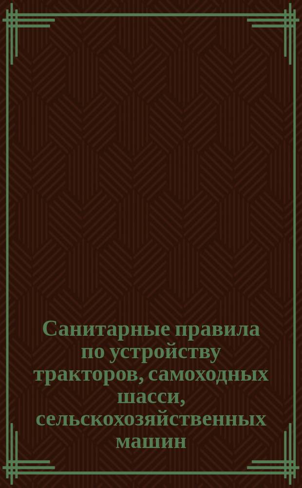 Санитарные правила по устройству тракторов, самоходных шасси, сельскохозяйственных машин, навесных и прицепных орудий