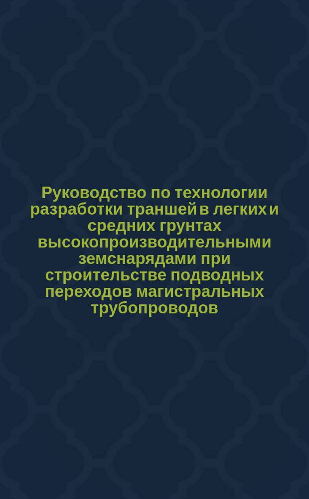 Руководство по технологии разработки траншей в легких и средних грунтах высокопроизводительными земснарядами при строительстве подводных переходов магистральных трубопроводов