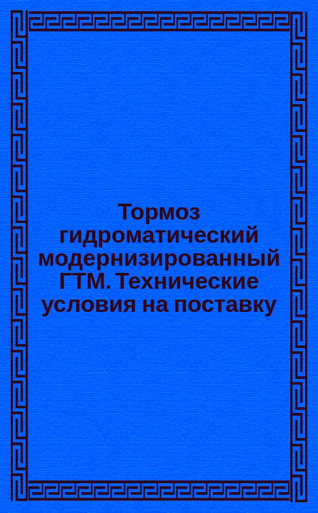 Тормоз гидроматический модернизированный ГТМ. Технические условия на поставку