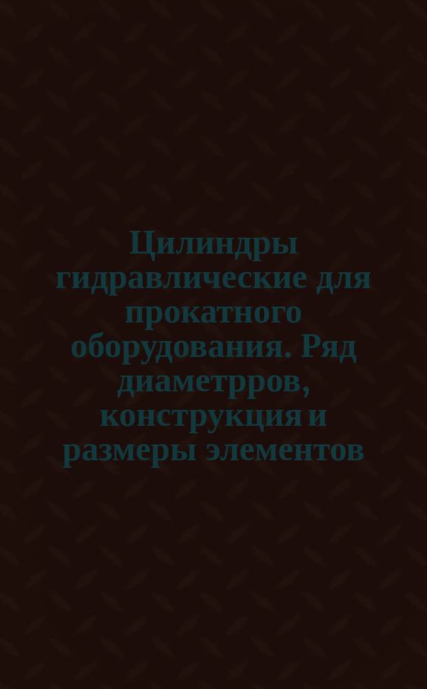 Цилиндры гидравлические для прокатного оборудования. Ряд диаметрров, конструкция и размеры элементов