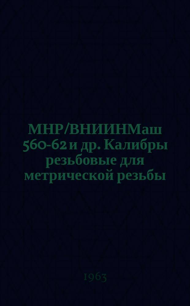 МНР/ВНИИНМаш 560-62 и др. Калибры резьбовые для метрической резьбы