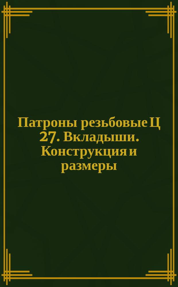 Патроны резьбовые Ц 27. Вкладыши. Конструкция и размеры