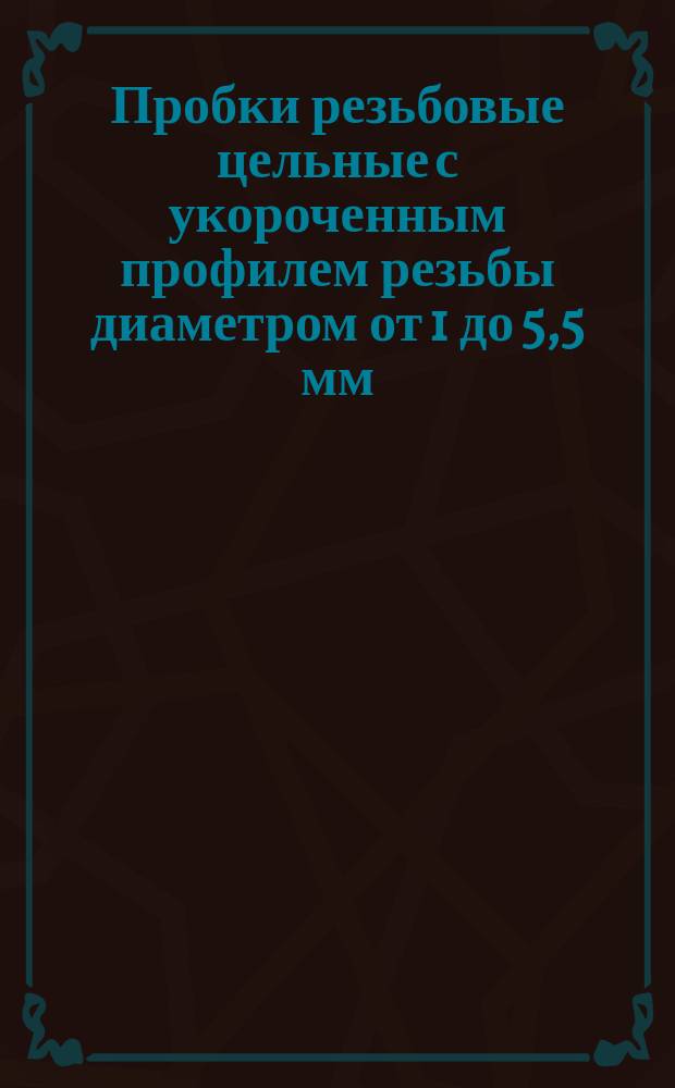 Пробки резьбовые цельные с укороченным профилем резьбы диаметром от 1 до 5,5 мм