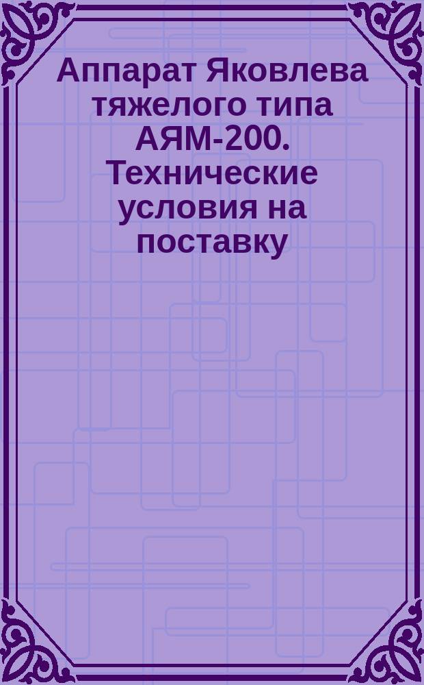 Аппарат Яковлева тяжелого типа АЯМ-200. Технические условия на поставку