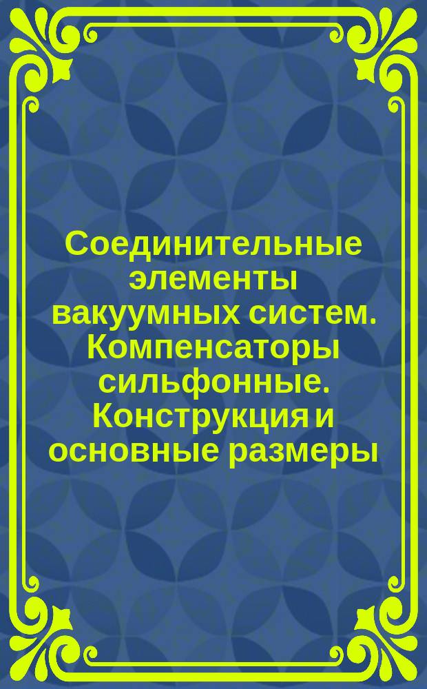 Соединительные элементы вакуумных систем. Компенсаторы сильфонные. Конструкция и основные размеры