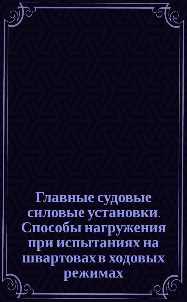 Главные судовые силовые установки. Способы нагружения при испытаниях на швартовах в ходовых режимах. Типы нагрузочных устройств, методика расчета и технические требования