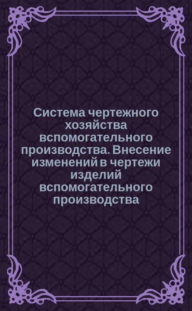 Система чертежного хозяйства вспомогательного производства. Внесение изменений в чертежи изделий вспомогательного производства. (Источник ГОСТ 5301-50)