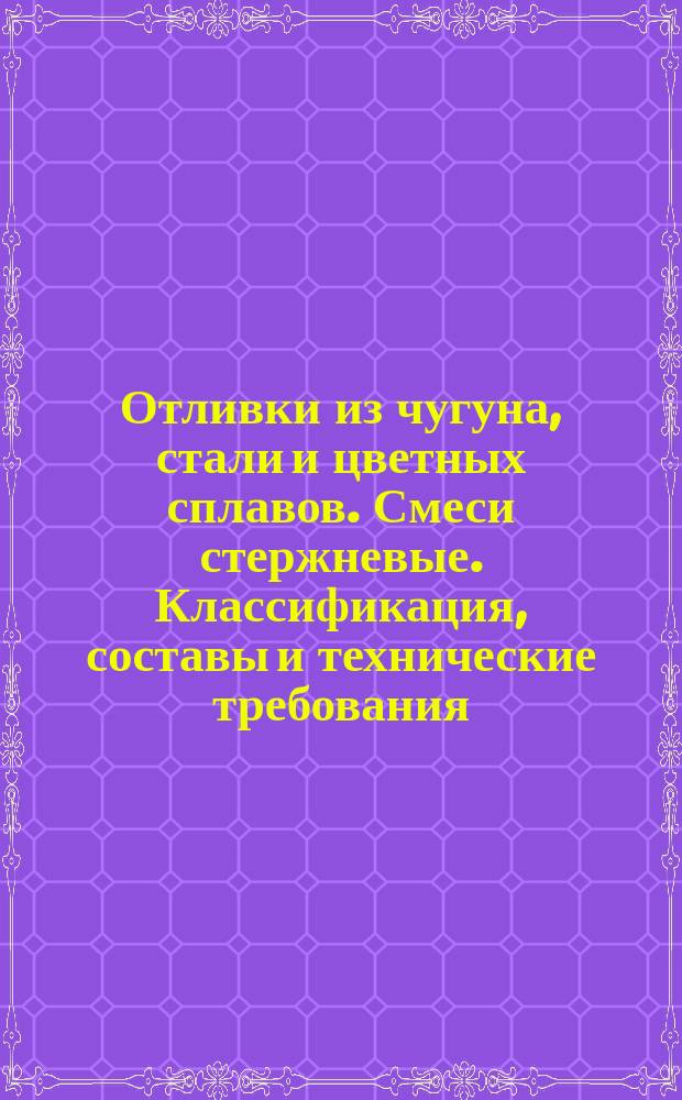 Отливки из чугуна, стали и цветных сплавов. Смеси стержневые. Классификация, составы и технические требования