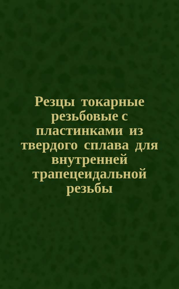 Резцы токарные резьбовые с пластинками из твердого сплава для внутренней трапецеидальной резьбы