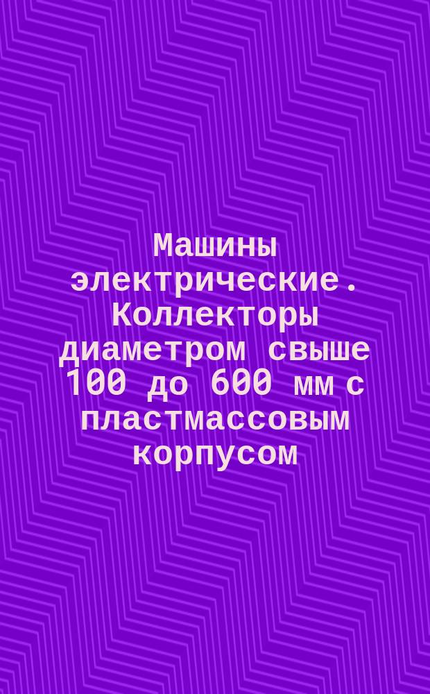 Машины электрические. Коллекторы диаметром свыше 100 до 600 мм с пластмассовым корпусом. Технические требования. Методы испытаний и контроля
