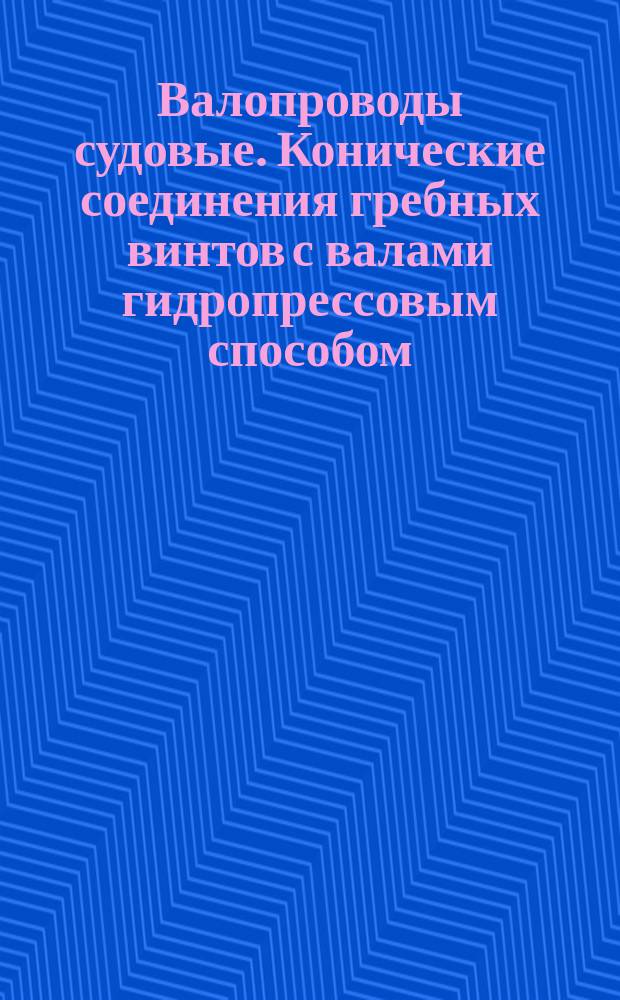 Валопроводы судовые. Конические соединения гребных винтов с валами гидропрессовым способом. Типы, основные технологические параметры и технические требования