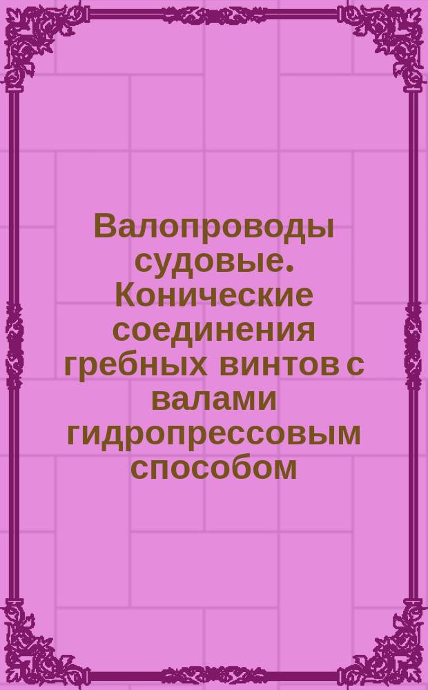 Валопроводы судовые. Конические соединения гребных винтов с валами гидропрессовым способом. Типы, основные технологические параметры и технические требования