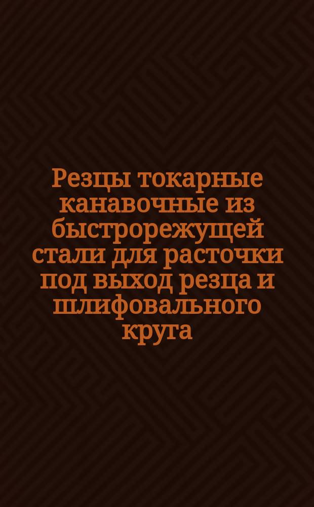 Резцы токарные канавочные из быстрорежущей стали для расточки под выход резца и шлифовального круга